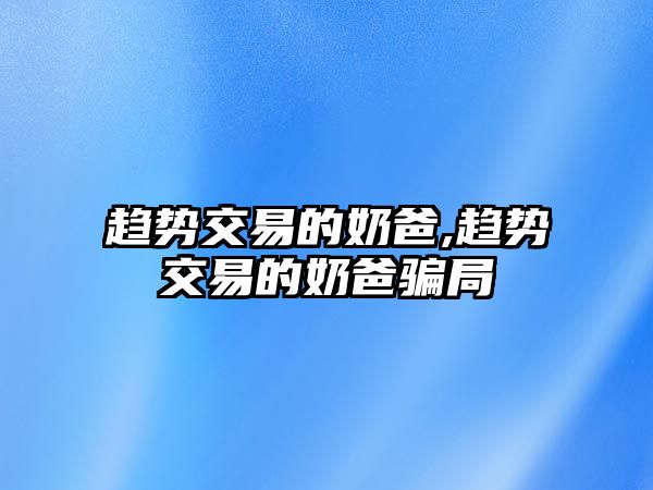 趨勢交易的奶爸,趨勢交易的奶爸騙局