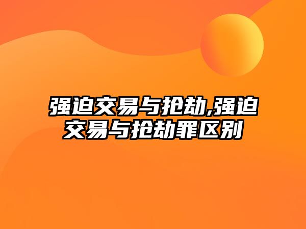 強(qiáng)迫交易與搶劫,強(qiáng)迫交易與搶劫罪區(qū)別