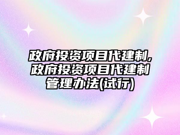 政府投資項目代建制,政府投資項目代建制管理辦法(試行)