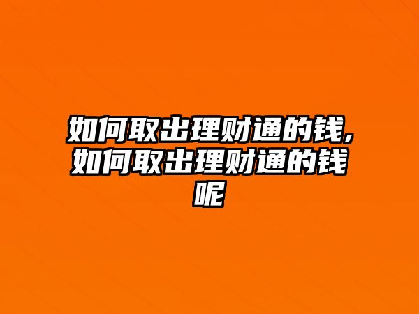 如何取出理財(cái)通的錢,如何取出理財(cái)通的錢呢