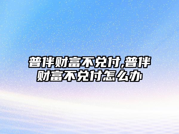 普伴財富不兌付,普伴財富不兌付怎么辦