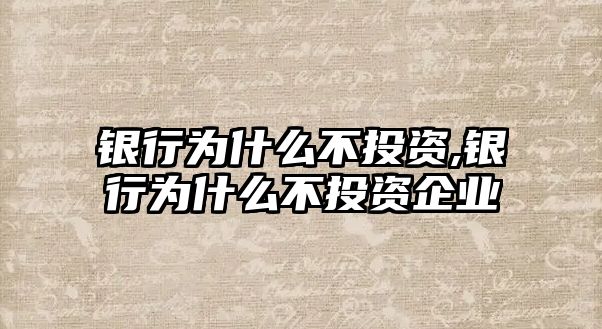 銀行為什么不投資,銀行為什么不投資企業(yè)