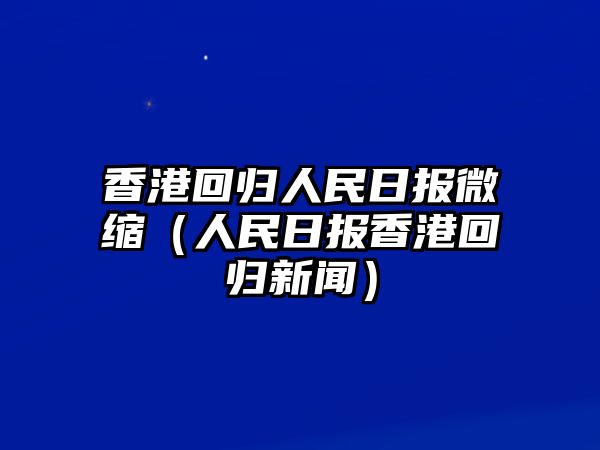 香港回歸人民日?qǐng)?bào)微縮（人民日?qǐng)?bào)香港回歸新聞）