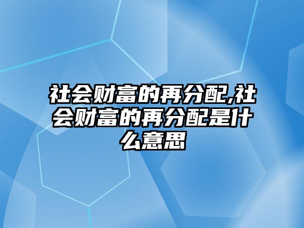 社會財富的再分配,社會財富的再分配是什么意思