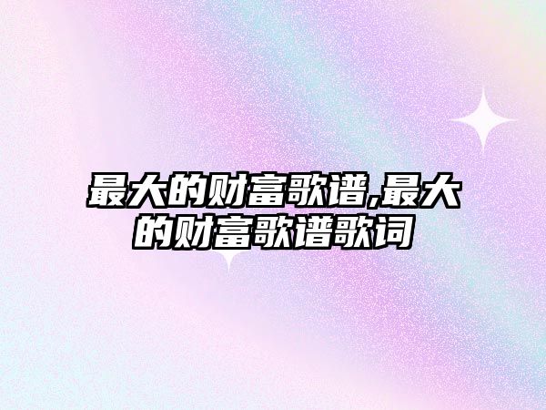 最大的財富歌譜,最大的財富歌譜歌詞