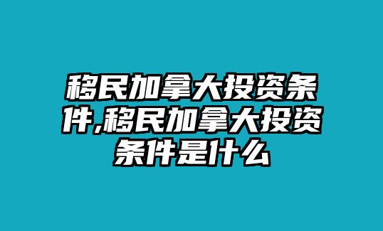 移民加拿大投資條件,移民加拿大投資條件是什么