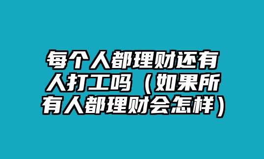 每個(gè)人都理財(cái)還有人打工嗎（如果所有人都理財(cái)會怎樣）