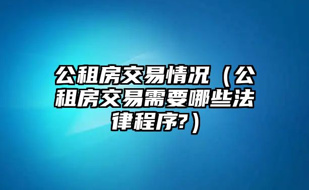 公租房交易情況（公租房交易需要哪些法律程序?）