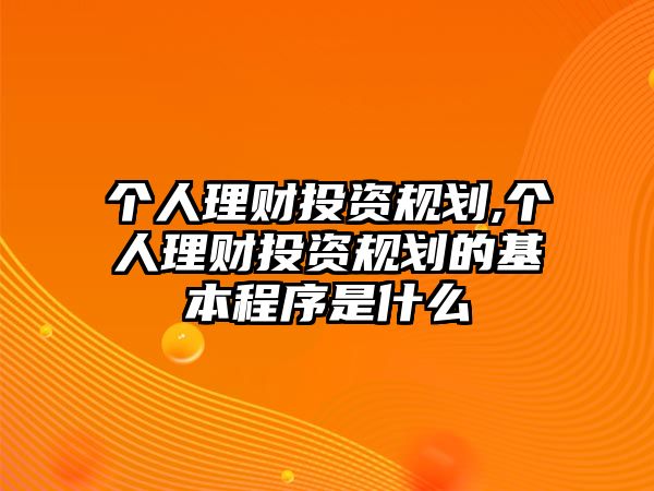 個(gè)人理財(cái)投資規(guī)劃,個(gè)人理財(cái)投資規(guī)劃的基本程序是什么