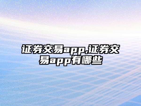 證券交易app,證券交易app有哪些