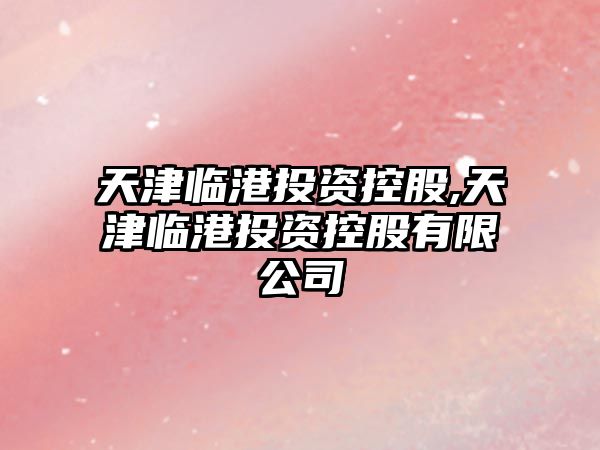 天津臨港投資控股,天津臨港投資控股有限公司