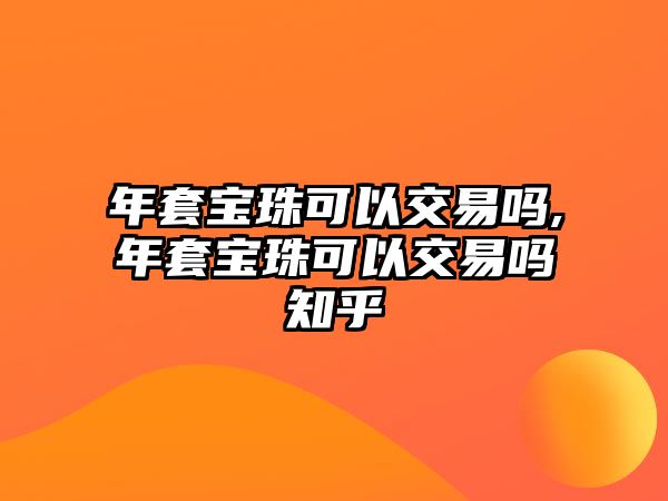 年套寶珠可以交易嗎,年套寶珠可以交易嗎知乎