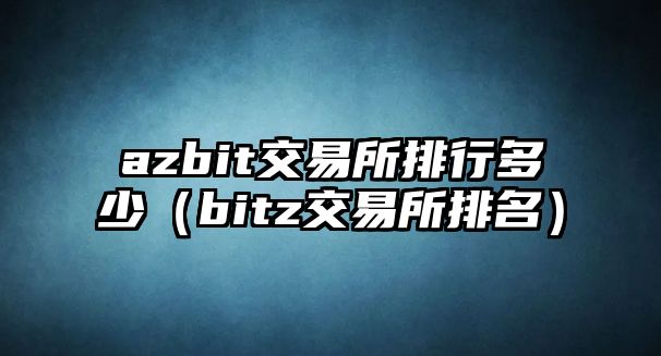 azbit交易所排行多少（bitz交易所排名）