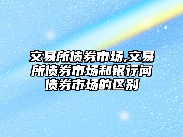 交易所債券市場,交易所債券市場和銀行間債券市場的區(qū)別