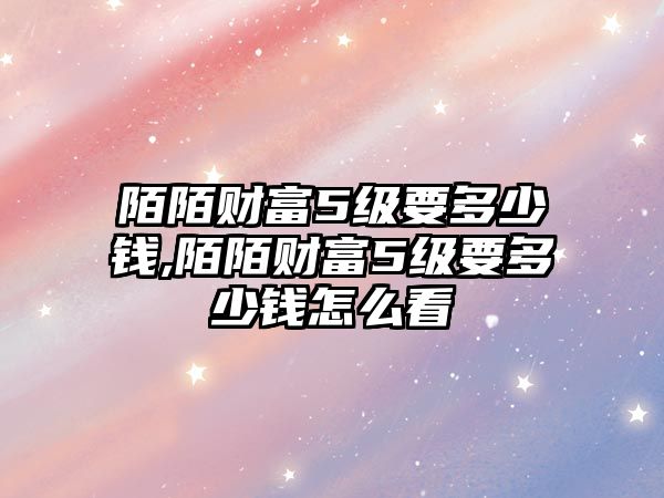 陌陌財富5級要多少錢,陌陌財富5級要多少錢怎么看