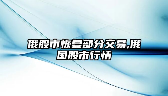 俄股市恢復(fù)部分交易,俄國(guó)股市行情