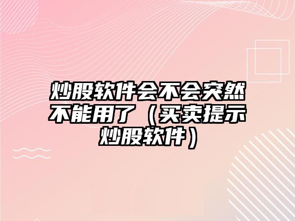 炒股軟件會不會突然不能用了（買賣提示炒股軟件）