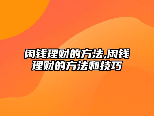 閑錢理財?shù)姆椒?閑錢理財?shù)姆椒ê图记? class=