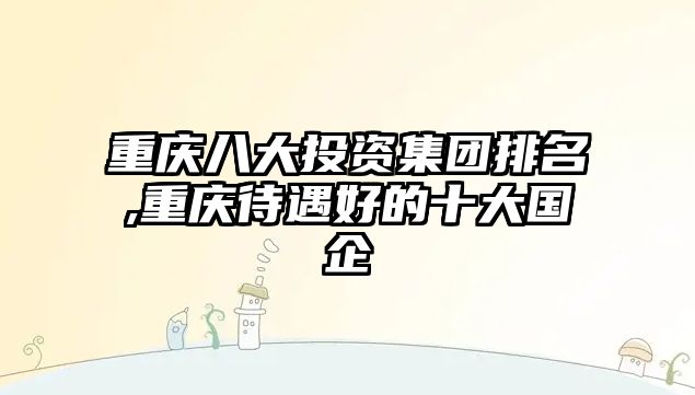 重慶八大投資集團(tuán)排名,重慶待遇好的十大國企