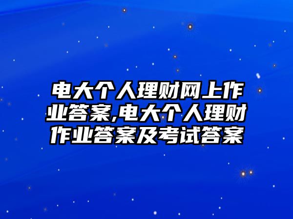 電大個人理財網(wǎng)上作業(yè)答案,電大個人理財作業(yè)答案及考試答案