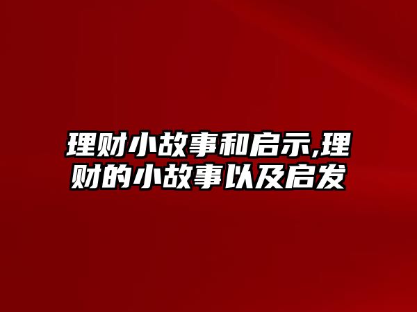 理財(cái)小故事和啟示,理財(cái)?shù)男」适乱约皢l(fā)