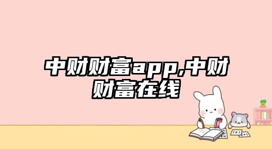 中財(cái)財(cái)富app,中財(cái)財(cái)富在線