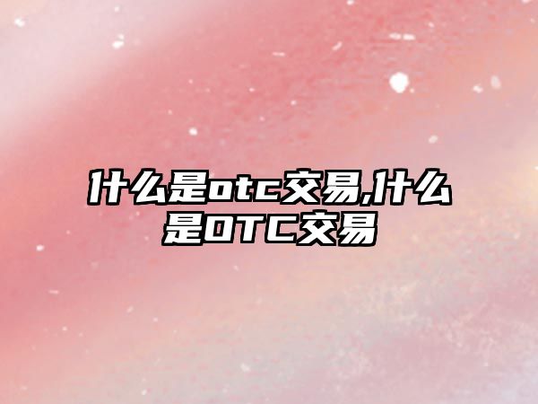 什么是otc交易,什么是OTC交易