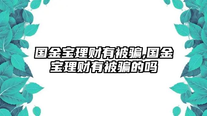 國(guó)金寶理財(cái)有被騙,國(guó)金寶理財(cái)有被騙的嗎