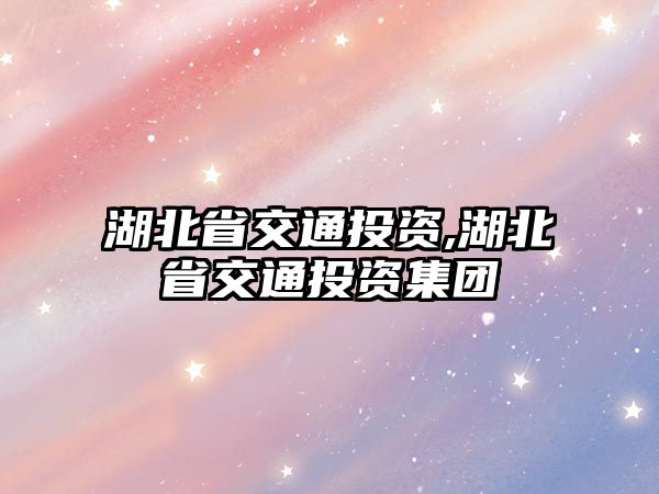 湖北省交通投資,湖北省交通投資集團(tuán)