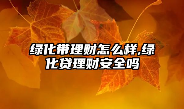 綠化帶理財(cái)怎么樣,綠化貸理財(cái)安全嗎