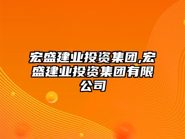 宏盛建業(yè)投資集團(tuán),宏盛建業(yè)投資集團(tuán)有限公司