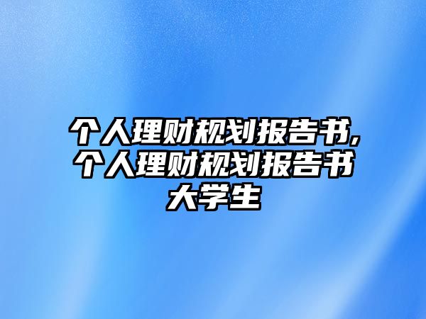 個人理財規(guī)劃報告書,個人理財規(guī)劃報告書大學生