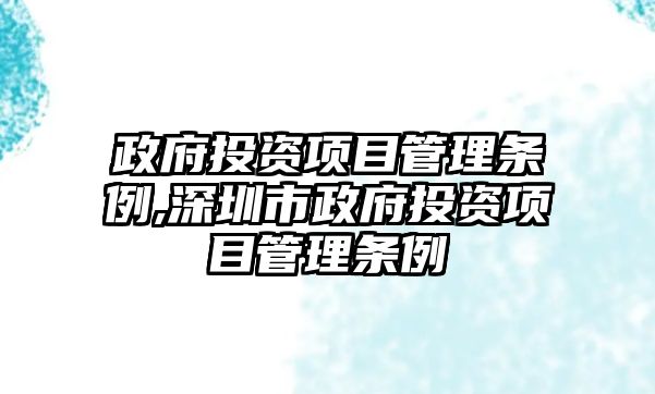 政府投資項(xiàng)目管理?xiàng)l例,深圳市政府投資項(xiàng)目管理?xiàng)l例