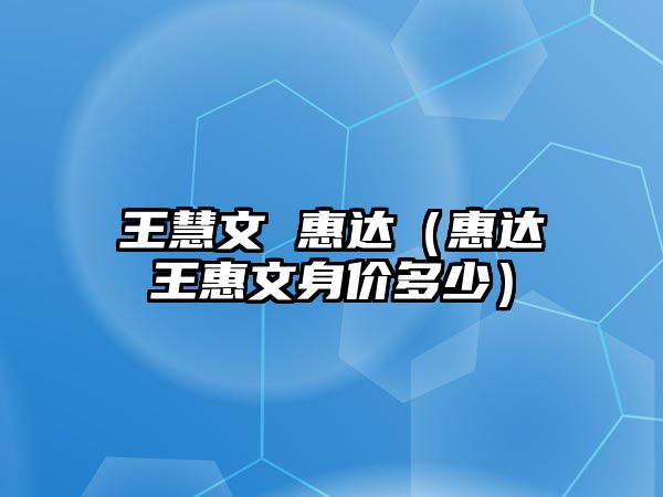 王慧文 惠達（惠達王惠文身價多少）