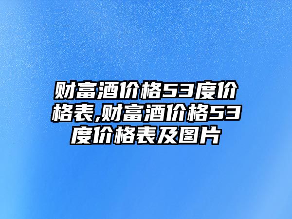 財富酒價格53度價格表,財富酒價格53度價格表及圖片