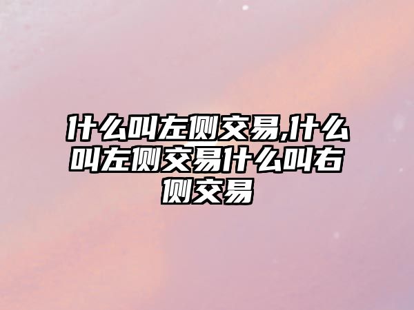 什么叫左側(cè)交易,什么叫左側(cè)交易什么叫右側(cè)交易