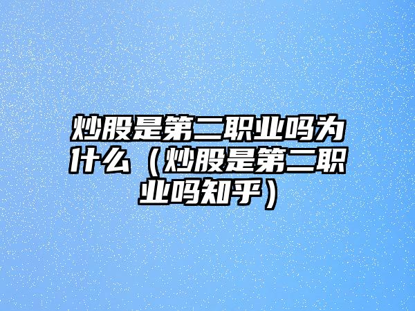 炒股是第二職業(yè)嗎為什么（炒股是第二職業(yè)嗎知乎）