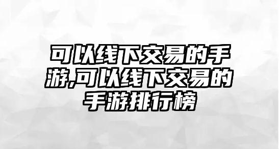 可以線下交易的手游,可以線下交易的手游排行榜