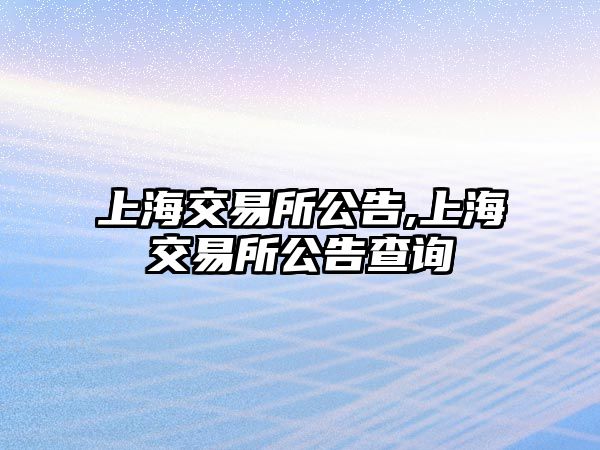 上海交易所公告,上海交易所公告查詢