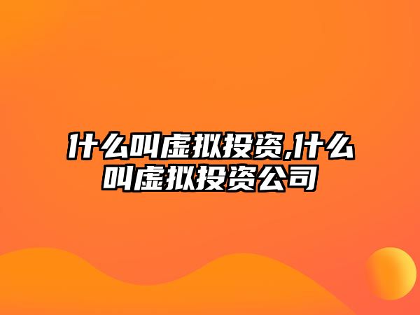 什么叫虛擬投資,什么叫虛擬投資公司