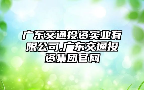 廣東交通投資實(shí)業(yè)有限公司,廣東交通投資集團(tuán)官網(wǎng)