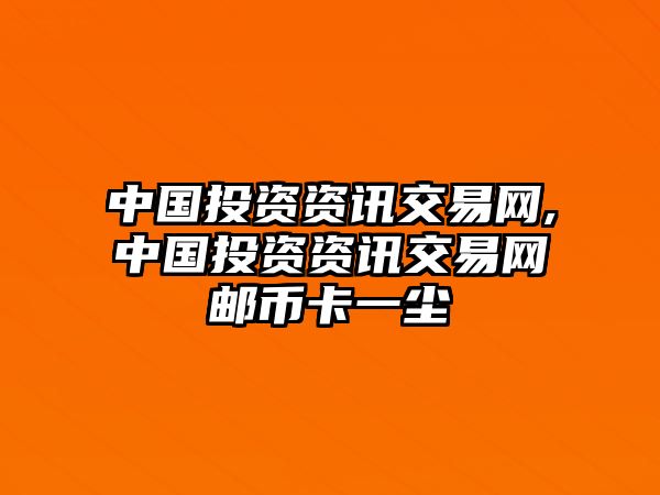 中國(guó)投資資訊交易網(wǎng),中國(guó)投資資訊交易網(wǎng)郵幣卡一塵