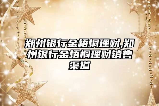 鄭州銀行金梧桐理財,鄭州銀行金梧桐理財銷售渠道