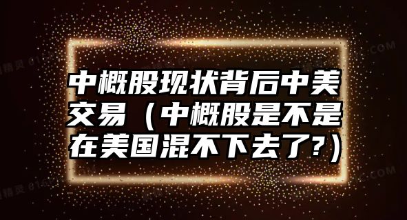 中概股現(xiàn)狀背后中美交易（中概股是不是在美國混不下去了?）