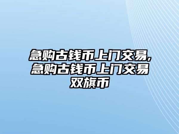 急購(gòu)古錢幣上門交易,急購(gòu)古錢幣上門交易雙旗幣