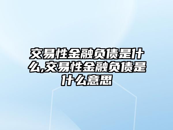 交易性金融負(fù)債是什么,交易性金融負(fù)債是什么意思