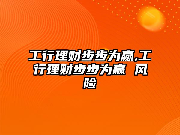 工行理財(cái)步步為贏,工行理財(cái)步步為贏 風(fēng)險(xiǎn)