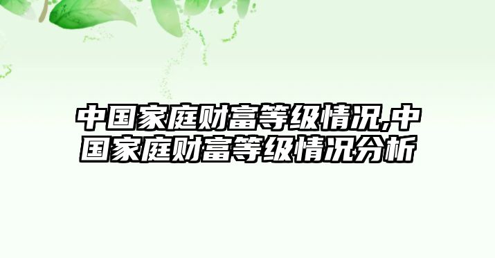 中國(guó)家庭財(cái)富等級(jí)情況,中國(guó)家庭財(cái)富等級(jí)情況分析