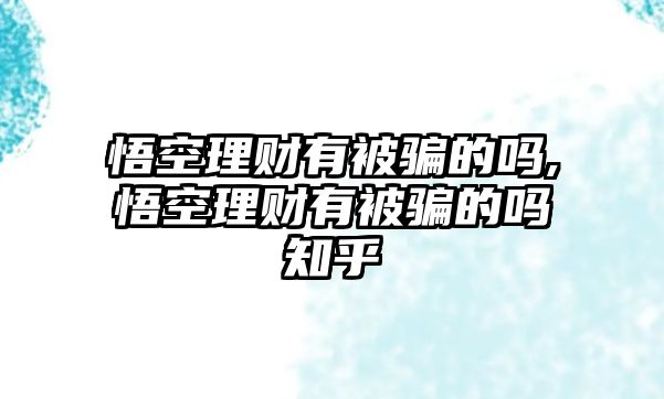 悟空理財有被騙的嗎,悟空理財有被騙的嗎知乎