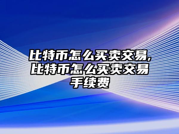 比特幣怎么買賣交易,比特幣怎么買賣交易手續(xù)費(fèi)